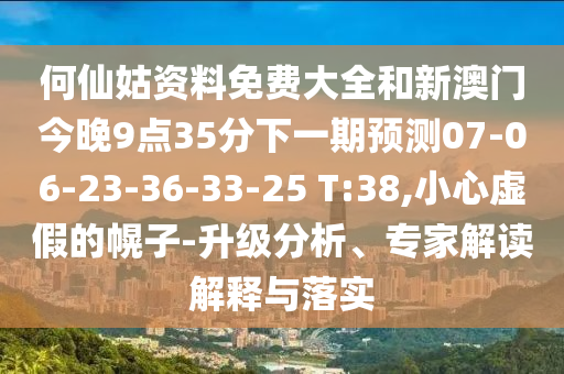 何仙姑資料免費(fèi)大全和新澳門今晚9點(diǎn)35分下一期預(yù)測07-06-23-36-33-25 T:38,小心虛假的幌子-升級(jí)分析、專家解讀解釋與落實(shí)