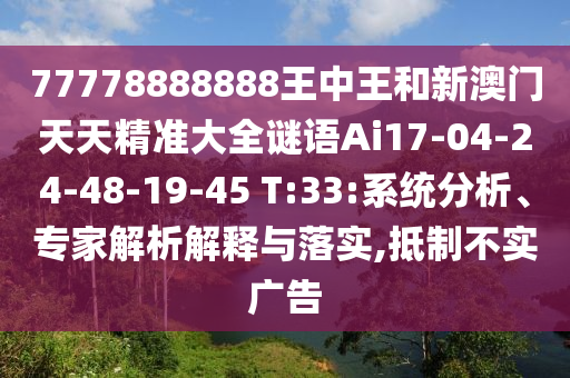 77778888888王中王和新澳門天天精準(zhǔn)大全謎語Ai17-04-24-48-19-45 T:33:系統(tǒng)分析、專家解析解釋與落實,抵制不實廣告