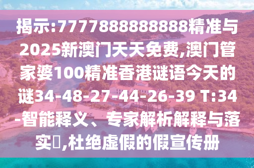 揭示:7777888888888精準(zhǔn)與2025新澳門天天免費,澳門管家婆100精準(zhǔn)香港謎語今天的謎34-48-27-44-26-39 T:34-智能釋義、專家解析解釋與落實?,杜絕虛假的假宣傳冊