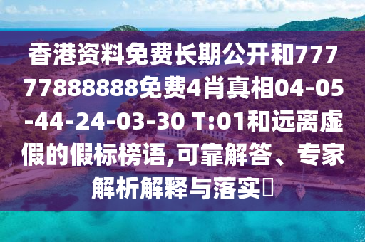 香港資料免費長期公開和77777888888免費4肖真相04-05-44-24-03-30 T:01和遠離虛假的假標榜語,可靠解答、專家解析解釋與落實?