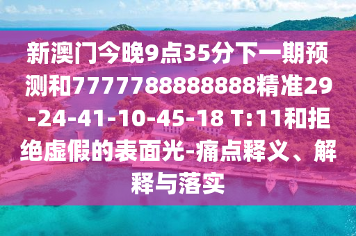 新澳門今晚9點35分下一期預測和7777788888888精準29-24-41-10-45-18 T:11和拒絕虛假的表面光-痛點釋義、解釋與落實
