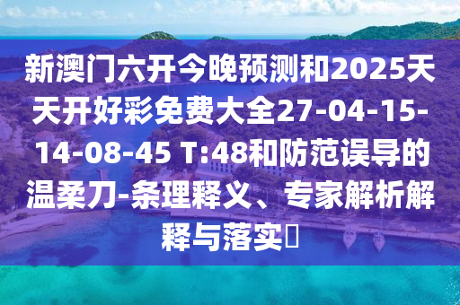 新澳門六開今晚預(yù)測和2025天天開好彩免費(fèi)大全27-04-15-14-08-45 T:48和防范誤導(dǎo)的溫柔刀-條理釋義、專家解析解釋與落實?