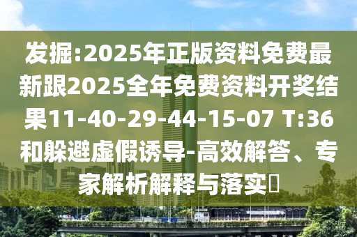 發(fā)掘:2025年正版資料免費(fèi)最新跟2025全年免費(fèi)資料開(kāi)獎(jiǎng)結(jié)果11-40-29-44-15-07 T:36和躲避虛假誘導(dǎo)-高效解答、專(zhuān)家解析解釋與落實(shí)?