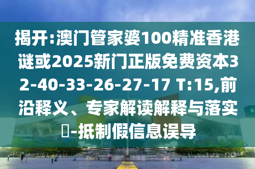 揭開:澳門管家婆100精準(zhǔn)香港謎或2025新門正版免費(fèi)資本32-40-33-26-27-17 T:15,前沿釋義、專家解讀解釋與落實(shí)?-抵制假信息誤導(dǎo)