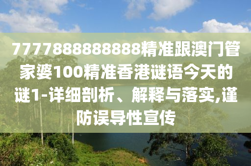 7777888888888精準(zhǔn)跟澳門管家婆100精準(zhǔn)香港謎語今天的謎1-詳細(xì)剖析、解釋與落實(shí),謹(jǐn)防誤導(dǎo)性宣傳