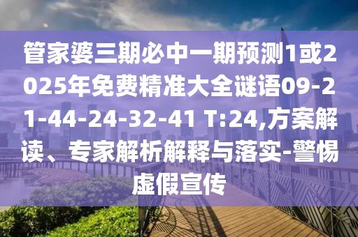 管家婆三期必中一期預測1或2025年免費精準大全謎語09-21-44-24-32-41 T:24,方案解讀、專家解析解釋與落實-警惕虛假宣傳