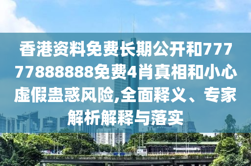 香港資料免費(fèi)長(zhǎng)期公開(kāi)和77777888888免費(fèi)4肖真相和小心虛假蠱惑風(fēng)險(xiǎn),全面釋義、專(zhuān)家解析解釋與落實(shí)