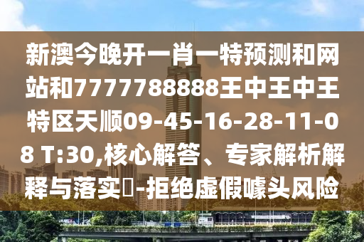 新澳今晚開(kāi)一肖一特預(yù)測(cè)和網(wǎng)站和7777788888王中王中王特區(qū)天順09-45-16-28-11-08 T:30,核心解答、專(zhuān)家解析解釋與落實(shí)?-拒絕虛假噱頭風(fēng)險(xiǎn)