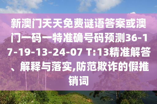 新澳門天天免費謎語答案或澳門一碼一特準(zhǔn)確號碼預(yù)測36-17-19-13-24-07 T:13精準(zhǔn)解答、解釋與落實,防范欺詐的假推銷詞