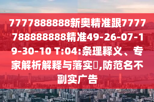 7777888888新奧精準(zhǔn)跟7777788888888精準(zhǔn)49-26-07-19-30-10 T:04:條理釋義、專(zhuān)家解析解釋與落實(shí)?,防范名不副實(shí)廣告