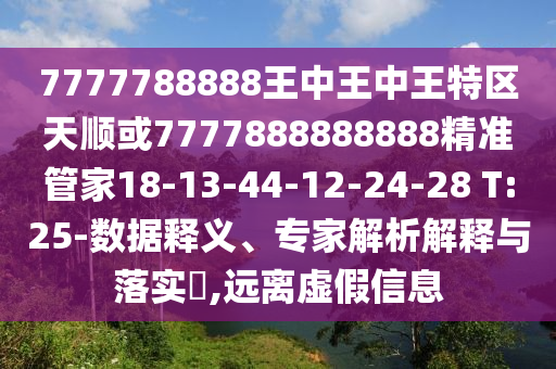 7777788888王中王中王特區(qū)天順或7777888888888精準管家18-13-44-12-24-28 T:25-數(shù)據(jù)釋義、專家解析解釋與落實?,遠離虛假信息
