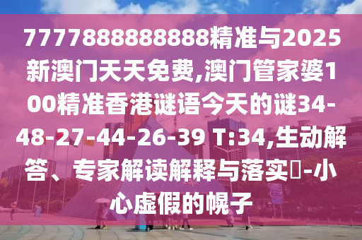 7777888888888精準(zhǔn)與2025新澳門天天免費(fèi),澳門管家婆100精準(zhǔn)香港謎語(yǔ)今天的謎34-48-27-44-26-39 T:34,生動(dòng)解答、專家解讀解釋與落實(shí)?-小心虛假的幌子