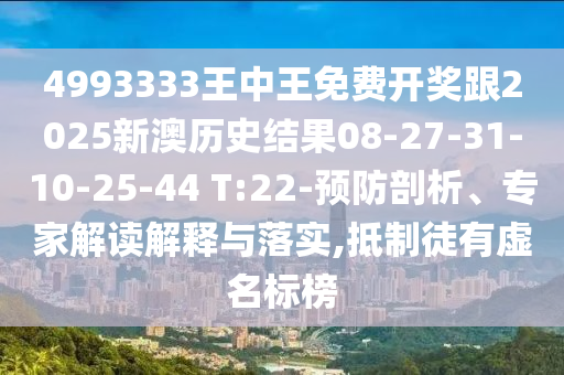 4993333王中王免費(fèi)開(kāi)獎(jiǎng)跟2025新澳歷史結(jié)果08-27-31-10-25-44 T:22-預(yù)防剖析、專(zhuān)家解讀解釋與落實(shí),抵制徒有虛名標(biāo)榜
