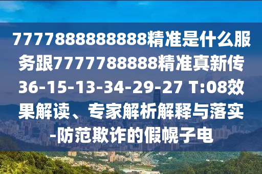 7777888888888精準(zhǔn)是什么服務(wù)跟7777788888精準(zhǔn)真新傳36-15-13-34-29-27 T:08效果解讀、專家解析解釋與落實(shí)-防范欺詐的假幌子電