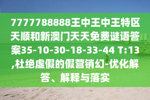 7777788888王中王中王特區(qū)天順和新澳門(mén)天天免費(fèi)謎語(yǔ)答案35-10-30-18-33-44 T:13,杜絕虛假的假營(yíng)銷幻-優(yōu)化解答、解釋與落實(shí)