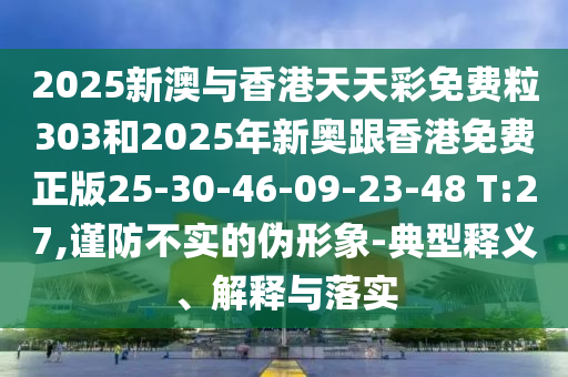 2025新澳與香港天天彩免費(fèi)粒303和2025年新奧跟香港免費(fèi)正版25-30-46-09-23-48 T:27,謹(jǐn)防不實(shí)的偽形象-典型釋義、解釋與落實(shí)