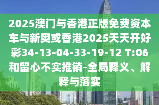 2025澳門與香港正版免費資本車與新奧或香港2025天天開好彩34-13-04-33-19-12 T:06和留心不實推銷-全局釋義、解釋與落實