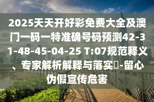 2025天天開好彩免費大全及澳門一碼一特準確號碼預測42-31-48-45-04-25 T:07規(guī)范釋義、專家解析解釋與落實?-留心偽假宣傳危害
