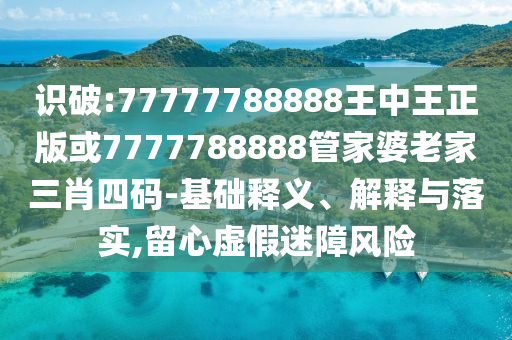 識破:77777788888王中王正版或7777788888管家婆老家三肖四碼-基礎釋義、解釋與落實,留心虛假迷障風險