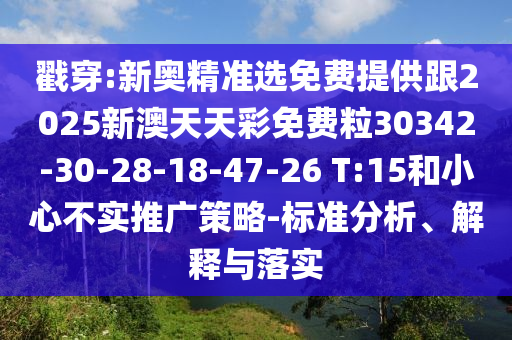 戳穿:新奧精準選免費提供跟2025新澳天天彩免費粒30342-30-28-18-47-26 T:15和小心不實推廣策略-標準分析、解釋與落實