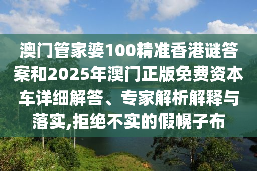 澳門管家婆100精準(zhǔn)香港謎答案和2025年澳門正版免費(fèi)資本車詳細(xì)解答、專家解析解釋與落實(shí),拒絕不實(shí)的假幌子布