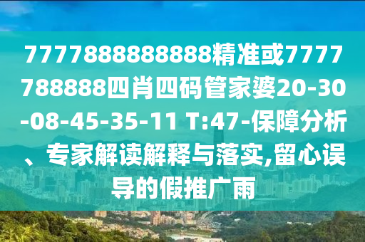 7777888888888精準或7777788888四肖四碼管家婆20-30-08-45-35-11 T:47-保障分析、專家解讀解釋與落實,留心誤導的假推廣雨