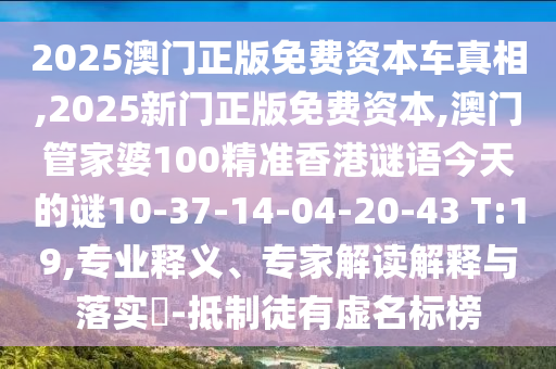 2025澳門正版免費(fèi)資本車真相,2025新門正版免費(fèi)資本,澳門管家婆100精準(zhǔn)香港謎語今天的謎10-37-14-04-20-43 T:19,專業(yè)釋義、專家解讀解釋與落實(shí)?-抵制徒有虛名標(biāo)榜