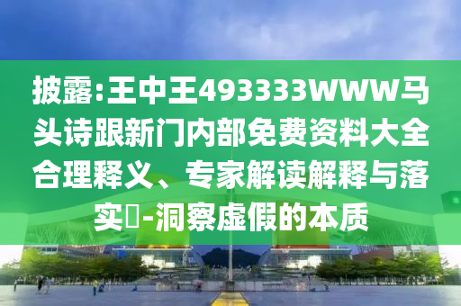 披露:王中王493333WWW馬頭詩跟新門內部免費資料大全合理釋義、專家解讀解釋與落實?-洞察虛假的本質