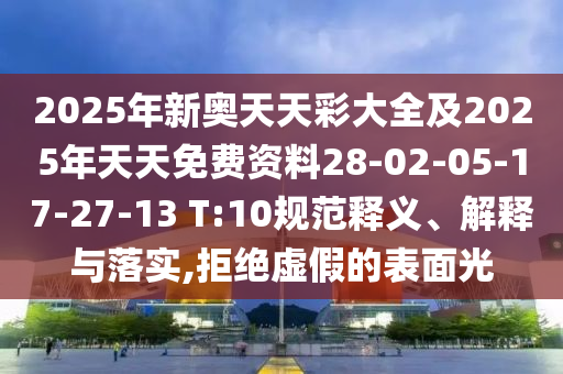 2025年新奧天天彩大全及2025年天天免費(fèi)資料28-02-05-17-27-13 T:10規(guī)范釋義、解釋與落實(shí),拒絕虛假的表面光